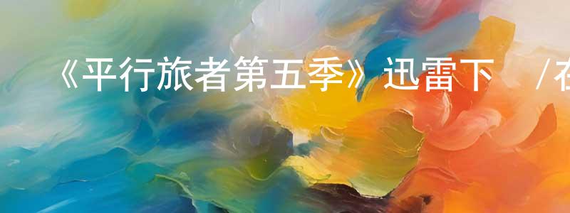 陳筱諾發布《平行旅者第五季》迅雷下載/在線觀看-魔幻科幻-美劇天堂
